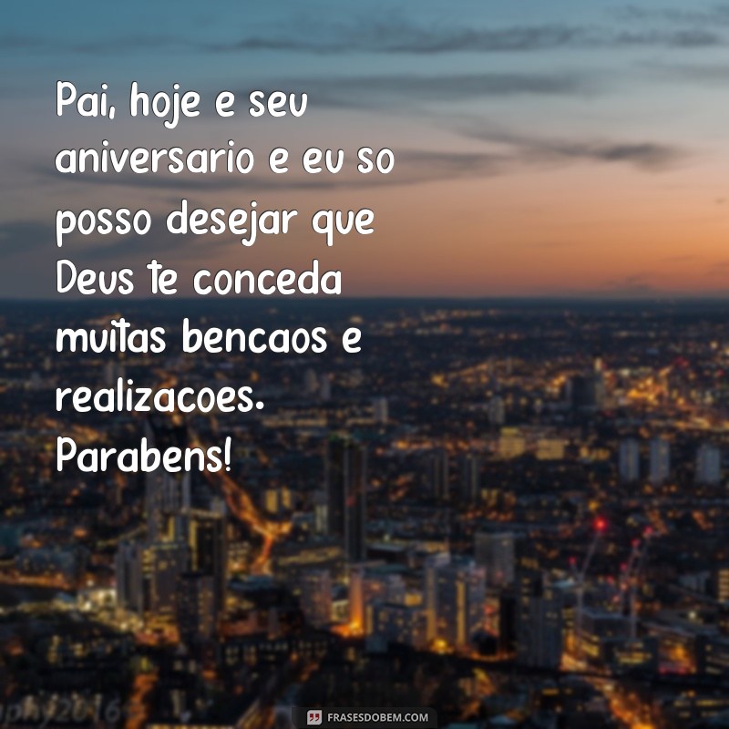 Descubra as melhores frases de parabéns para o pai e receba as bênçãos de Deus! 