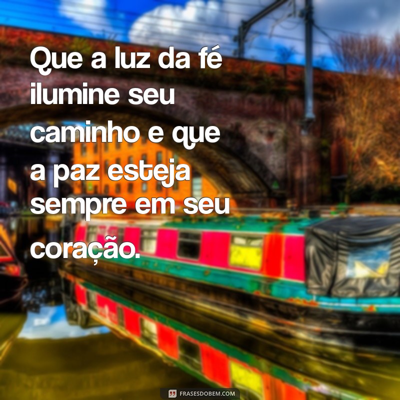 mensagem de oração e fé Que a luz da fé ilumine seu caminho e que a paz esteja sempre em seu coração.