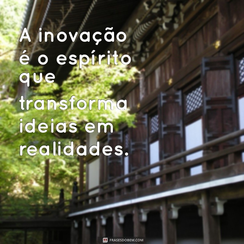 frases inovação A inovação é o espírito que transforma ideias em realidades.