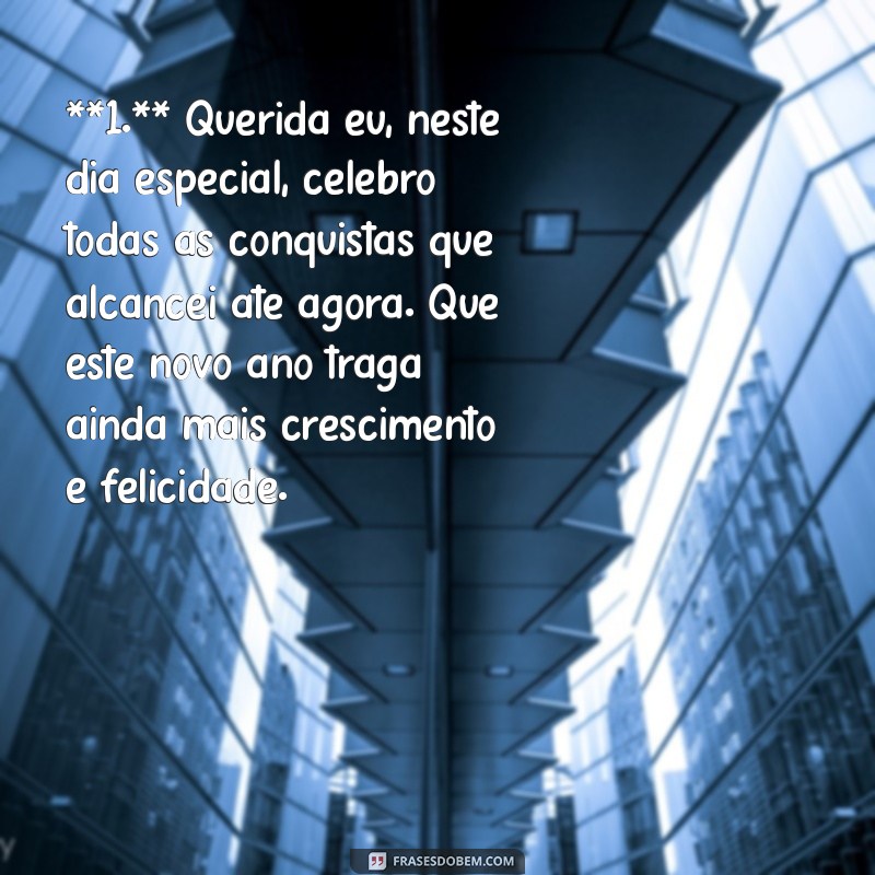 carta de aniversário para mim mesma **1.** Querida eu, neste dia especial, celebro todas as conquistas que alcancei até agora. Que este novo ano traga ainda mais crescimento e felicidade.