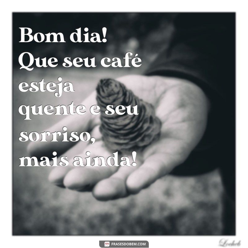 m de bom dia Bom dia! Que seu café esteja quente e seu sorriso, mais ainda!