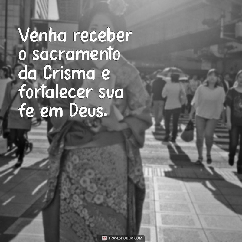 frases convite de crisma Venha receber o sacramento da Crisma e fortalecer sua fé em Deus.