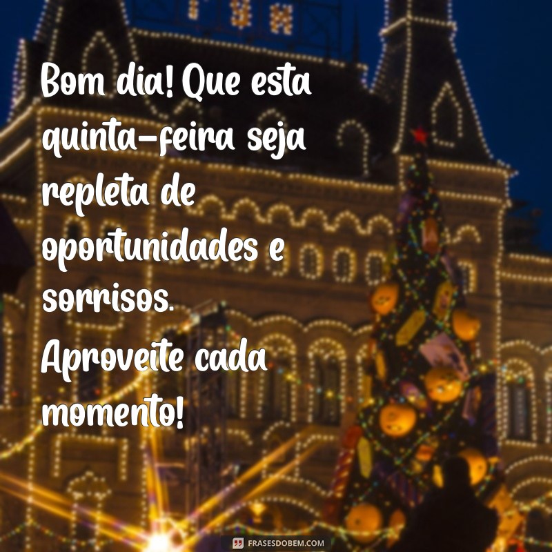 bom dia mensagem quinta feira Bom dia! Que esta quinta-feira seja repleta de oportunidades e sorrisos. Aproveite cada momento!