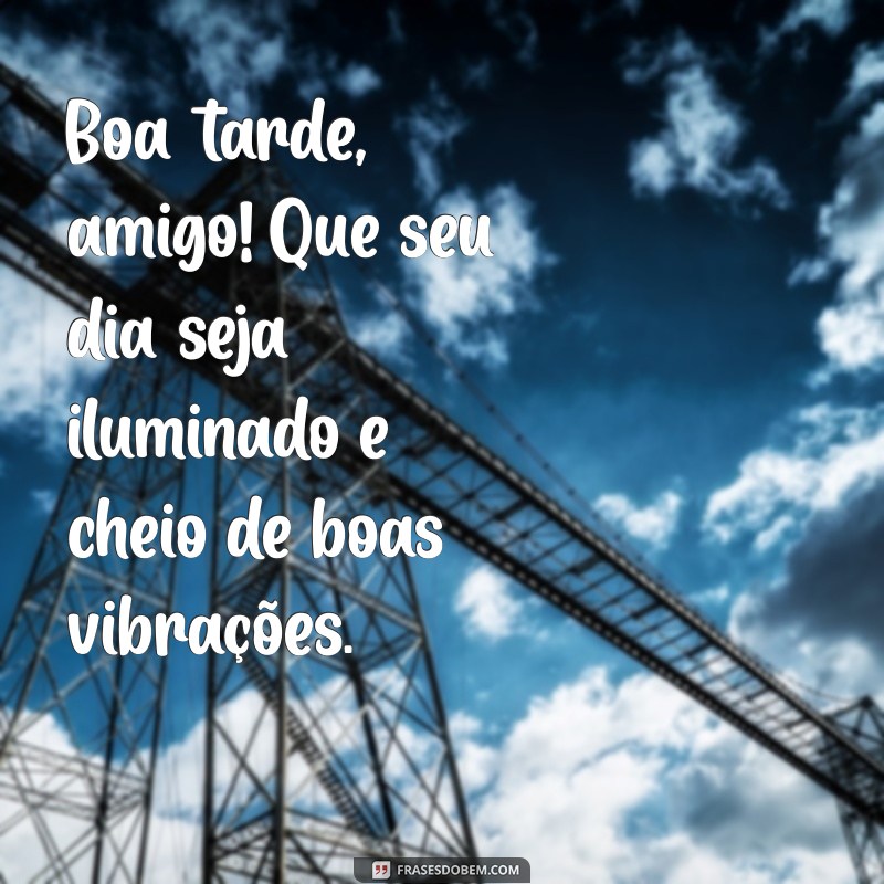 frases de boa tarde amigo Boa tarde, amigo! Que seu dia seja iluminado e cheio de boas vibrações.