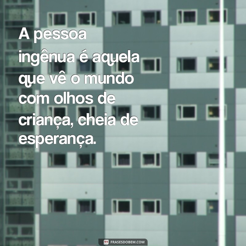 pessoa ingênua significado A pessoa ingênua é aquela que vê o mundo com olhos de criança, cheia de esperança.