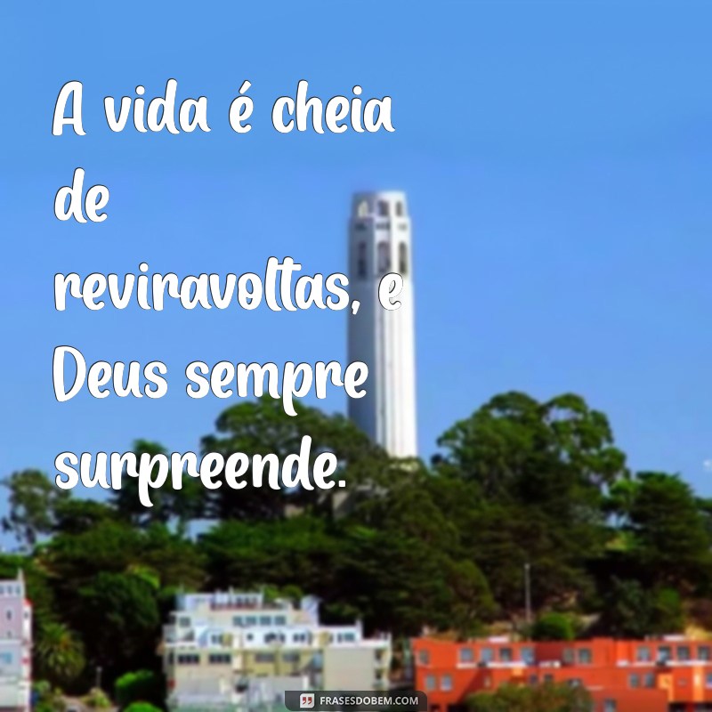 deus sempre surpreende A vida é cheia de reviravoltas, e Deus sempre surpreende.