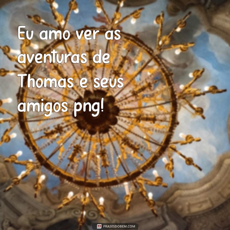 Descubra as melhores frases de Thomas e seus amigos em formato PNG 