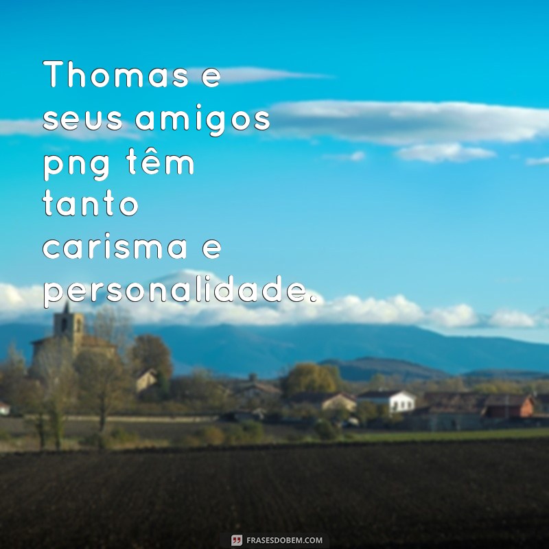 Descubra as melhores frases de Thomas e seus amigos em formato PNG 