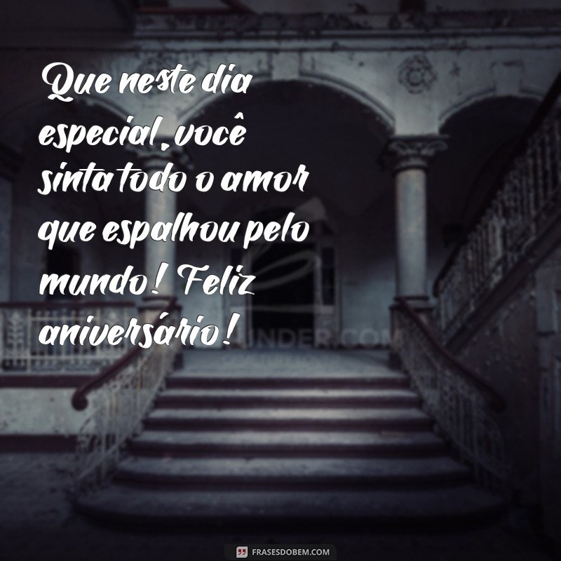 mensagem bem bonita de aniversário Que neste dia especial, você sinta todo o amor que espalhou pelo mundo! Feliz aniversário!