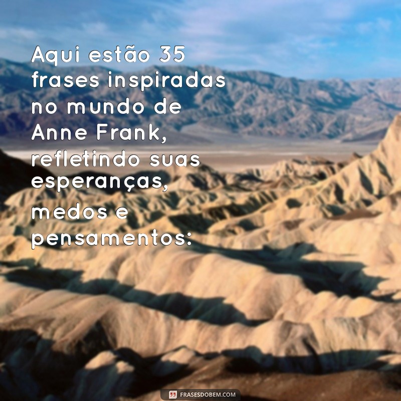 última frases do diário de anne frank Aqui estão 35 frases inspiradas no mundo de Anne Frank, refletindo suas esperanças, medos e pensamentos: