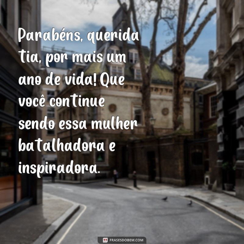 frases de aniversário para tia batalhadora Parabéns, querida tia, por mais um ano de vida! Que você continue sendo essa mulher batalhadora e inspiradora.