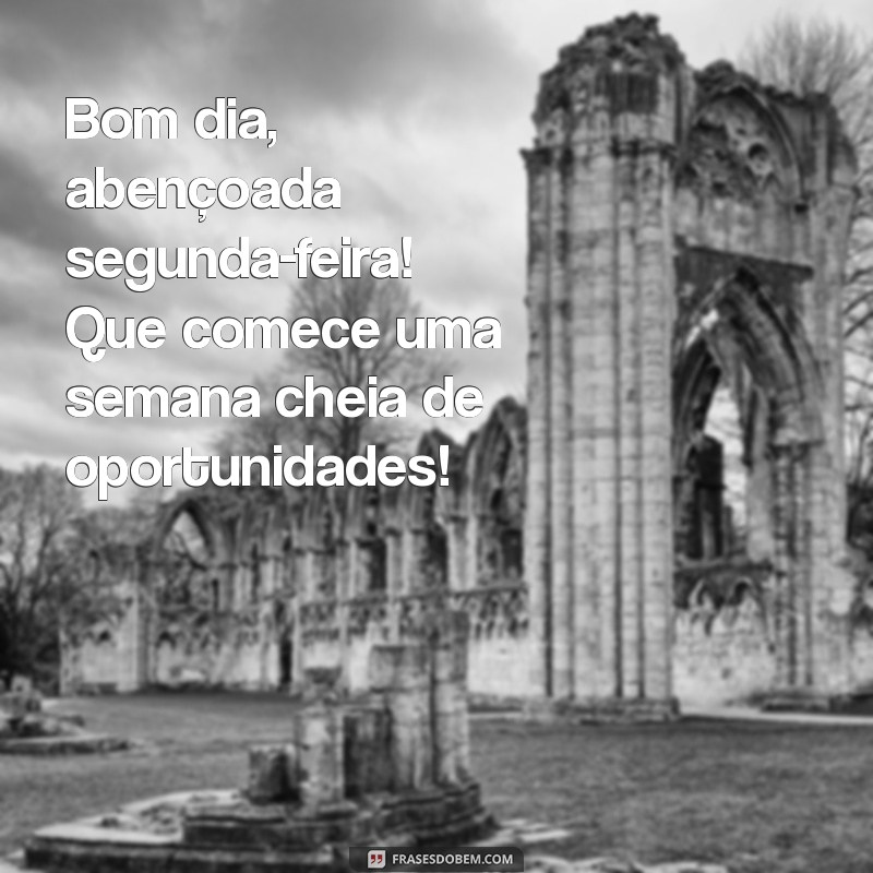 bom dia abençoada segunda-feira Bom dia, abençoada segunda-feira! Que comece uma semana cheia de oportunidades!