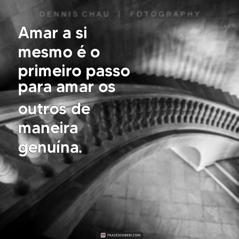 frases sobre amar a si mesmo Amar a si mesmo é o primeiro passo para amar os outros de maneira genuína.