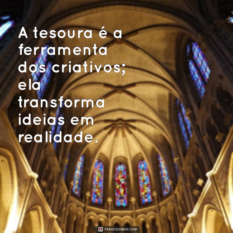 Frases Criativas e Inspiradoras sobre Tesouras: Cortando a Rotina com Palavras 