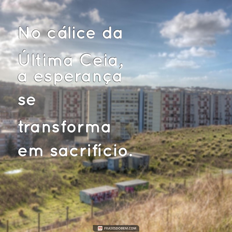 cálice de jesus na última ceia No cálice da Última Ceia, a esperança se transforma em sacrifício.