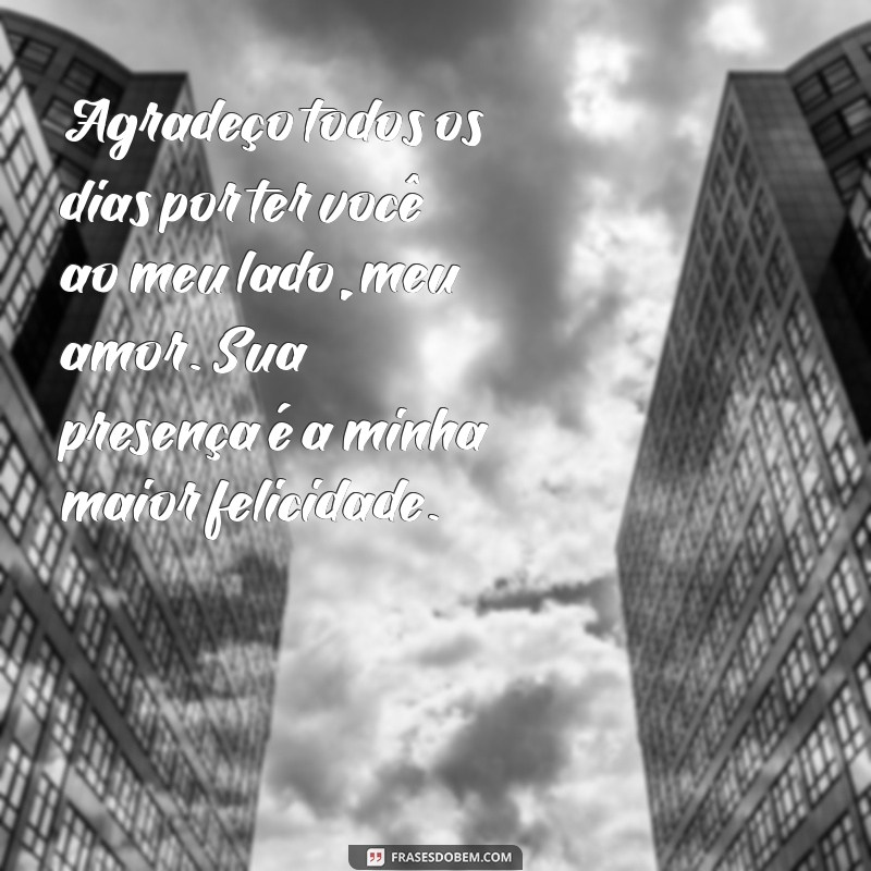 mensagem para o marido de agradecimento Agradeço todos os dias por ter você ao meu lado, meu amor. Sua presença é a minha maior felicidade.