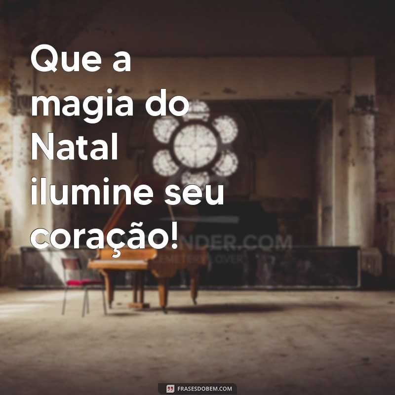 mensagem curta natal Que a magia do Natal ilumine seu coração!