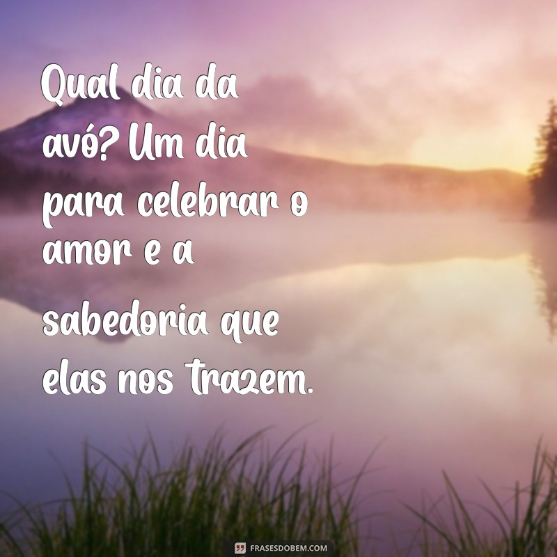 qual dia da avó Qual dia da avó? Um dia para celebrar o amor e a sabedoria que elas nos trazem.