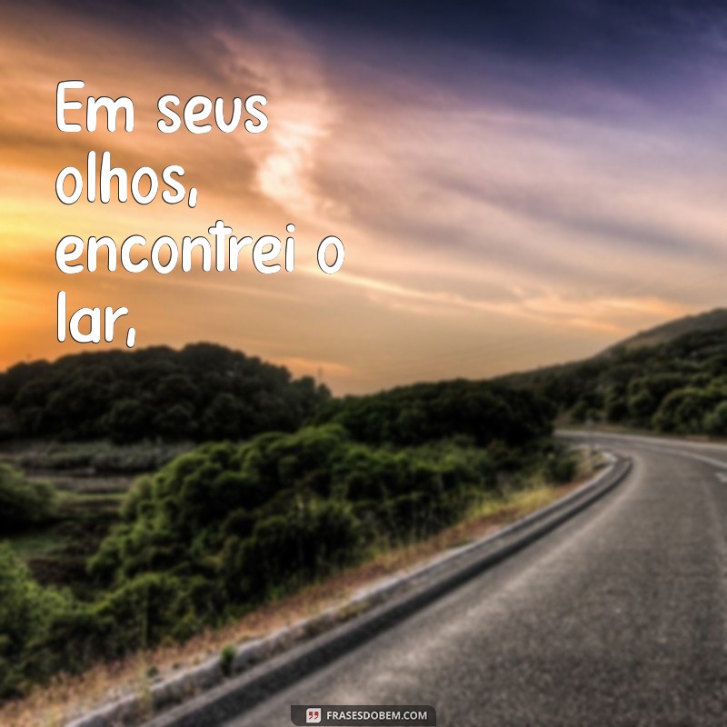 poesias de amor para namorada Em seus olhos, encontrei o lar,