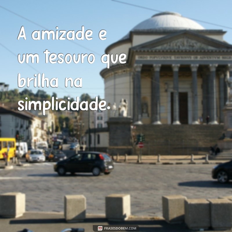 frases curtas pureza infantil A amizade é um tesouro que brilha na simplicidade.