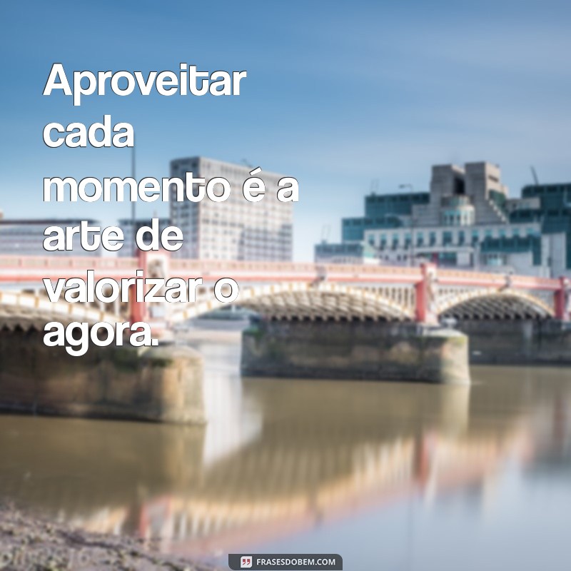 Frases Inspiradoras para Aproveitar Cada Momento da Vida 