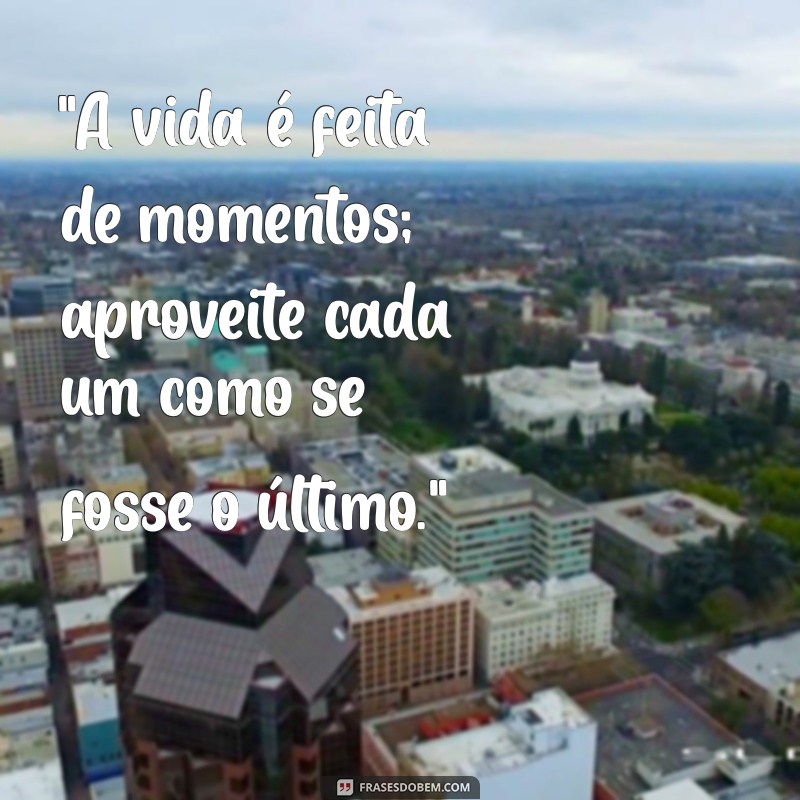 frases aproveitar cada momento 