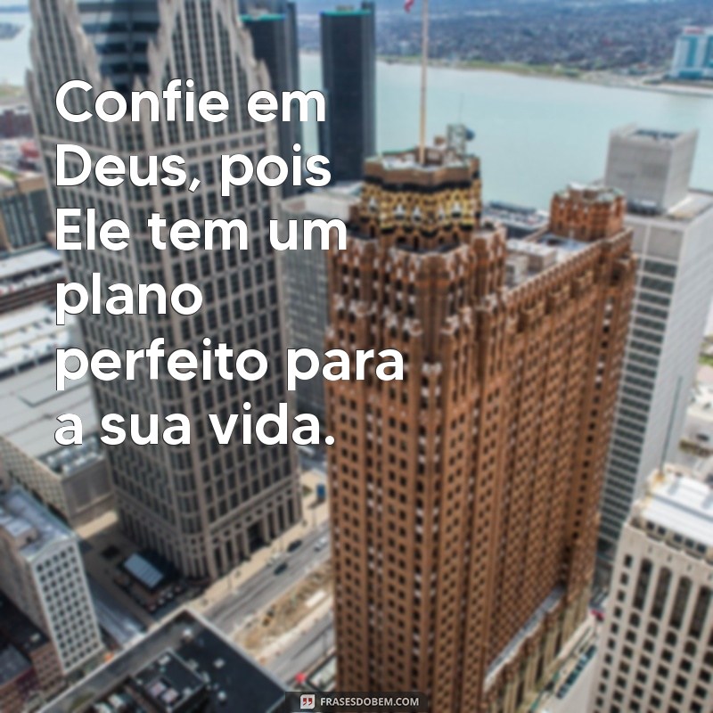 frases de encorajamento em deus Confie em Deus, pois Ele tem um plano perfeito para a sua vida.