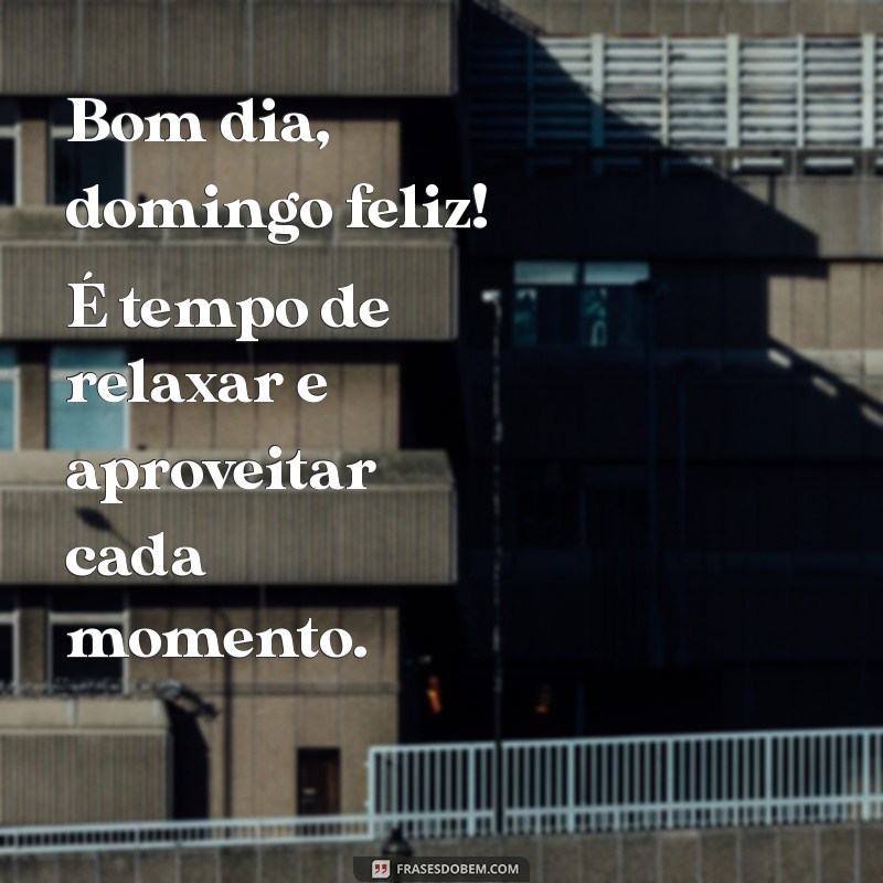 bom.dia domingo feliz Bom dia, domingo feliz! É tempo de relaxar e aproveitar cada momento.