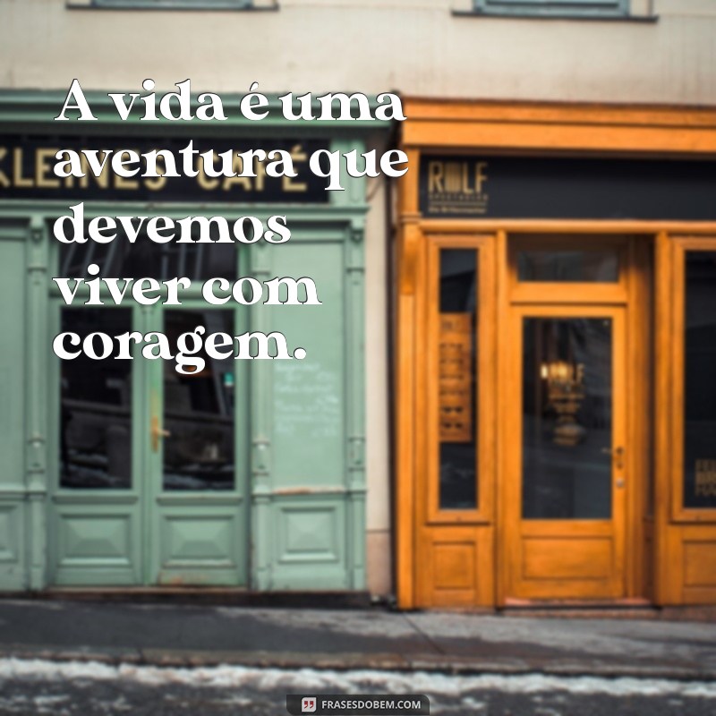 frases com palavra A vida é uma aventura que devemos viver com coragem.