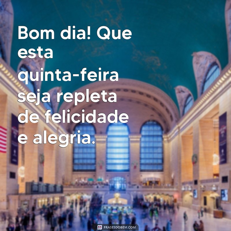 frases de bom dia feliz quinta feira Bom dia! Que esta quinta-feira seja repleta de felicidade e alegria.