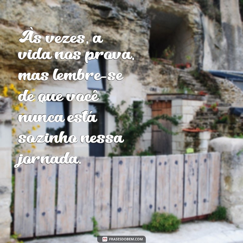 frases de conforto para um amigo Às vezes, a vida nos prova, mas lembre-se de que você nunca está sozinho nessa jornada.