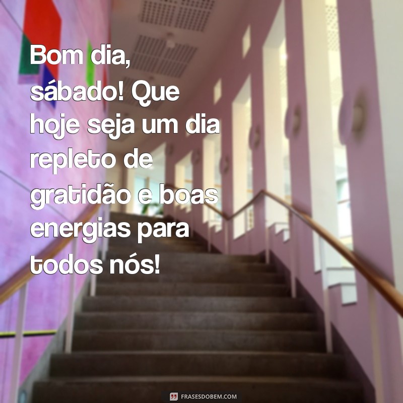 mensagem de bom dia sábado gratidão Bom dia, sábado! Que hoje seja um dia repleto de gratidão e boas energias para todos nós!