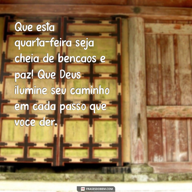 mensagem de quarta feira abençoada por deus Que esta quarta-feira seja cheia de bênçãos e paz! Que Deus ilumine seu caminho em cada passo que você der.