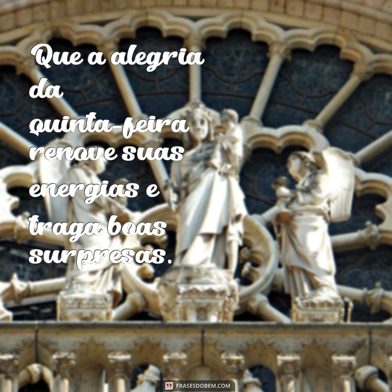 frases quinta feira abençoada Que a alegria da quinta-feira renove suas energias e traga boas surpresas.