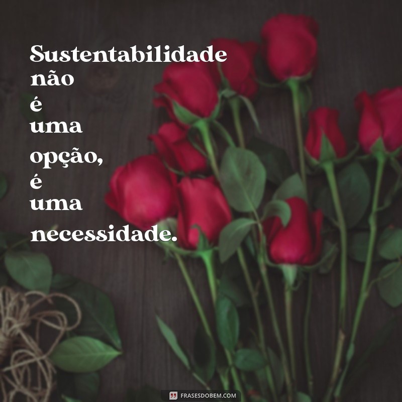 Frases Inspiradoras para Promover a Sustentabilidade e o Cuidado com o Planeta 