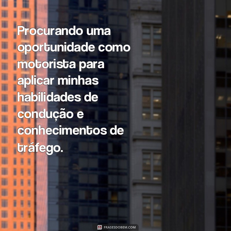 frases de objetivo para curriculum de motorista Procurando uma oportunidade como motorista para aplicar minhas habilidades de condução e conhecimentos de tráfego.