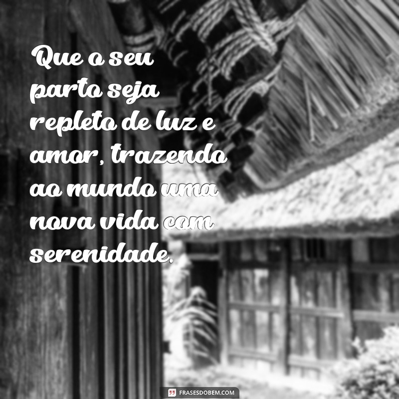 oração bom parto mensagem Que o seu parto seja repleto de luz e amor, trazendo ao mundo uma nova vida com serenidade.