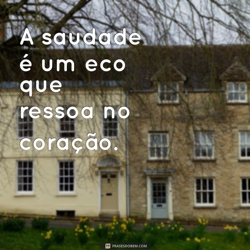 triste com alguém A saudade é um eco que ressoa no coração.