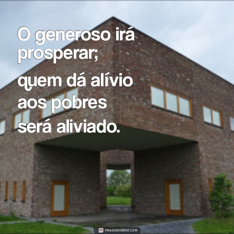 provérbios 22:9 O generoso irá prosperar; quem dá alívio aos pobres será aliviado.