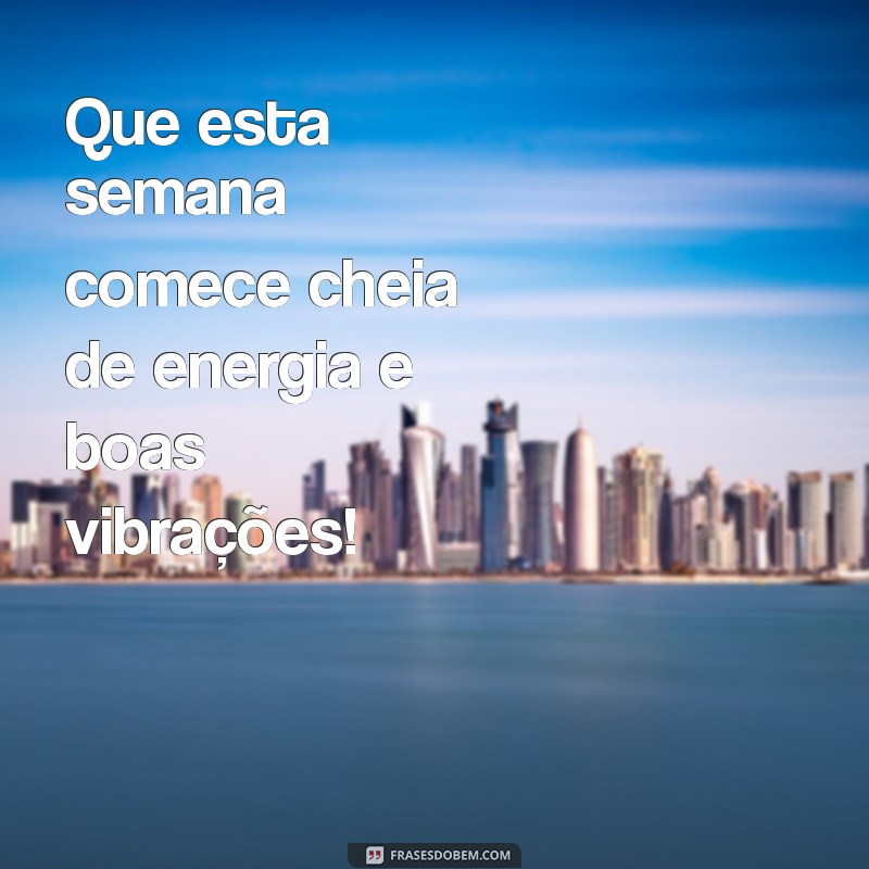 um otimo começo de semana Que esta semana comece cheia de energia e boas vibrações!