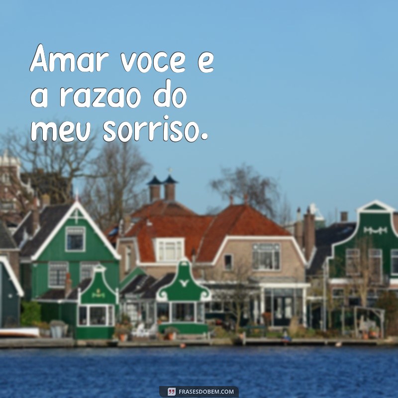 amor te amo demais Amar você é a razão do meu sorriso.