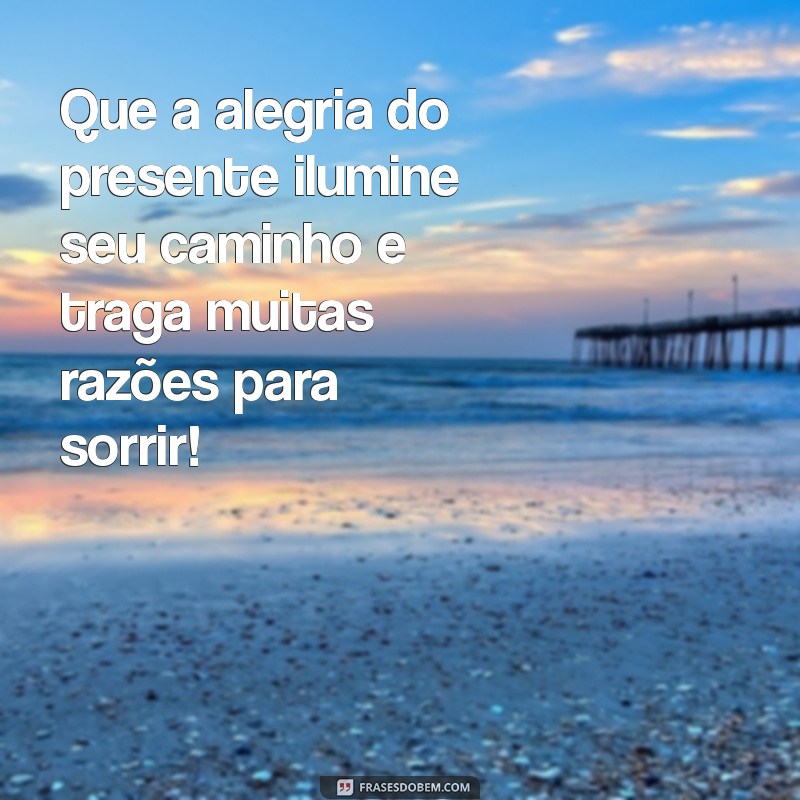 felicidades mensagem Que a alegria do presente ilumine seu caminho e traga muitas razões para sorrir!