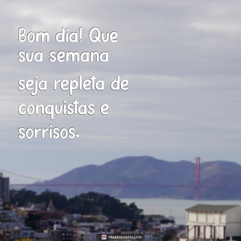 bom dia uma ótima semana Bom dia! Que sua semana seja repleta de conquistas e sorrisos.