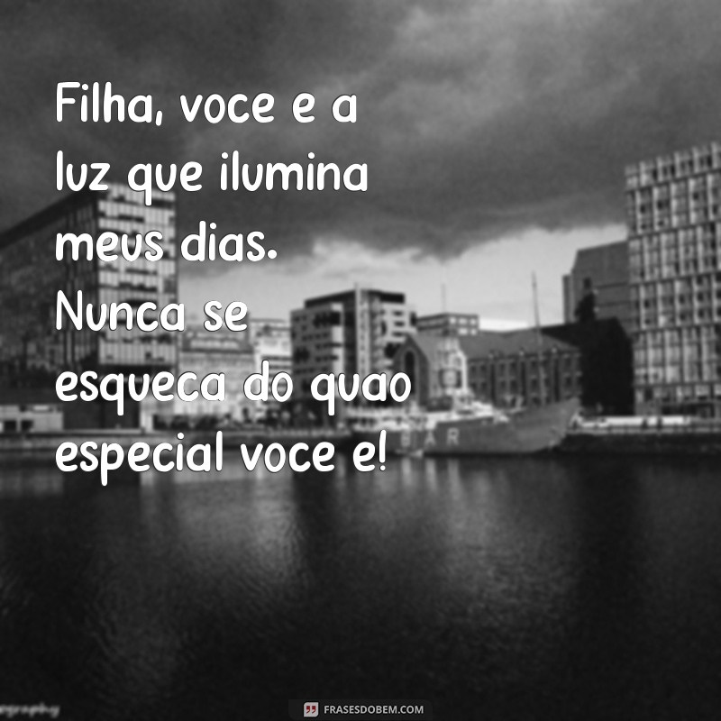 mensagem ejc para filha Filha, você é a luz que ilumina meus dias. Nunca se esqueça do quão especial você é!