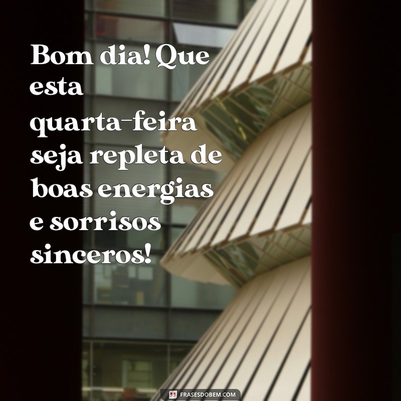 msg de bom dia de quarta-feira Bom dia! Que esta quarta-feira seja repleta de boas energias e sorrisos sinceros!