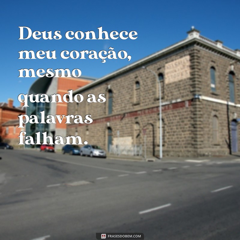 frases deus conhece meu coração Deus conhece meu coração, mesmo quando as palavras falham.