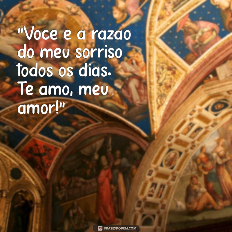 mensagem para namorado marido “Você é a razão do meu sorriso todos os dias. Te amo, meu amor!”