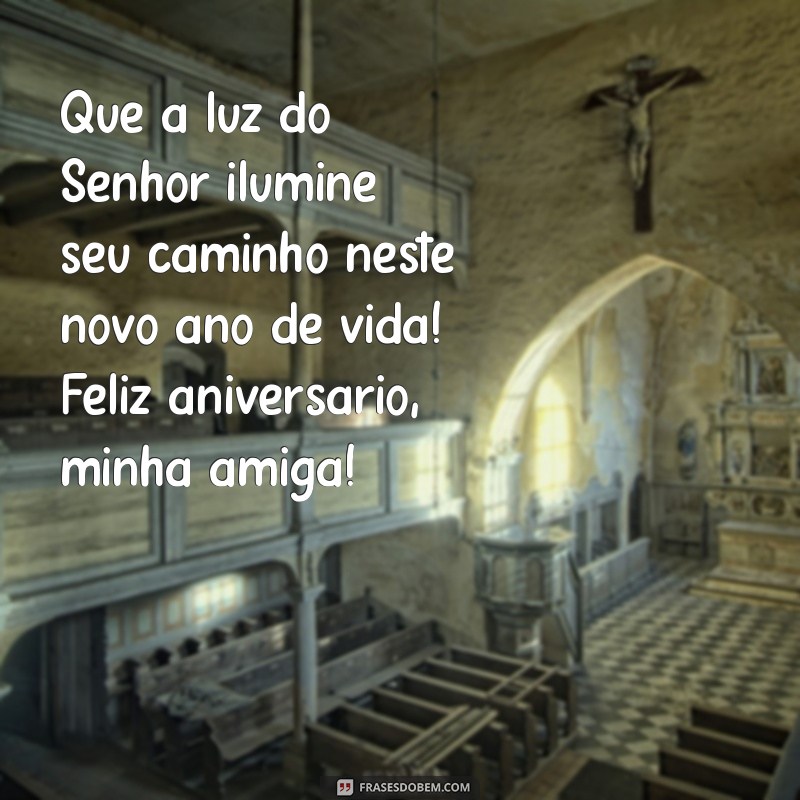 mensagem de aniversário de amiga evangélica Que a luz do Senhor ilumine seu caminho neste novo ano de vida! Feliz aniversário, minha amiga!