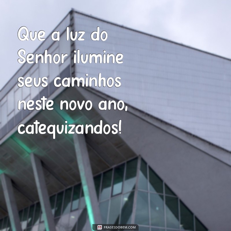 mensagem para catequizandos de fim de ano Que a luz do Senhor ilumine seus caminhos neste novo ano, catequizandos!