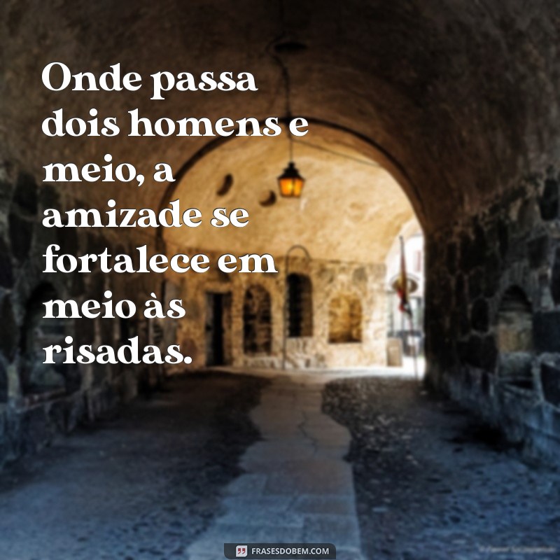 onde passa dois homens e meio Onde passa dois homens e meio, a amizade se fortalece em meio às risadas.